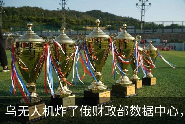乌无人机炸了俄财政部数据中心，税务数据库受损