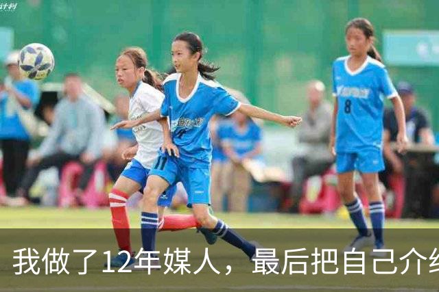 我做了12年媒人，最后把自己介绍给了第37个上门来相亲的老头